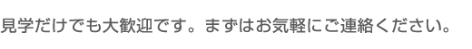 見学だけでも大歓迎です。まずはお気軽にご連絡ください。